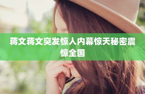 蒋文蒋文突发惊人内幕惊天秘密震惊全国