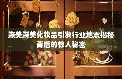 蝶美蝶美化妆品引发行业地震揭秘背后的惊人秘密