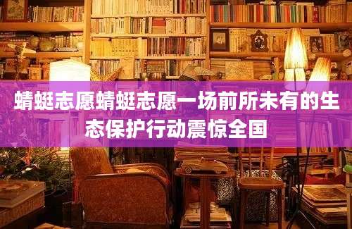 蜻蜓志愿蜻蜓志愿一场前所未有的生态保护行动震惊全国