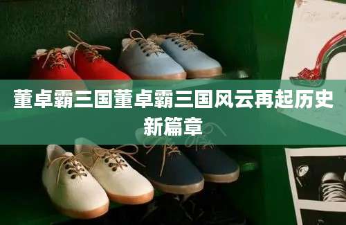 董卓霸三国董卓霸三国风云再起历史新篇章