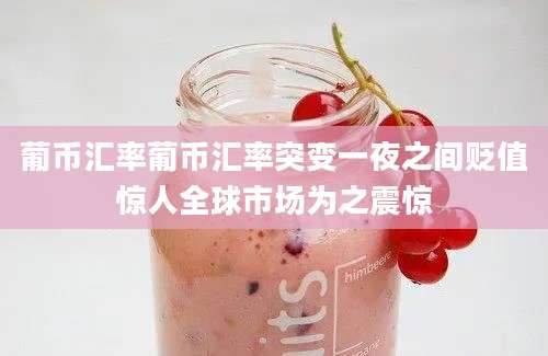 葡币汇率葡币汇率突变一夜之间贬值惊人全球市场为之震惊
