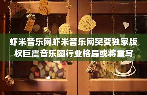 虾米音乐网虾米音乐网突变独家版权巨震音乐圈行业格局或将重写