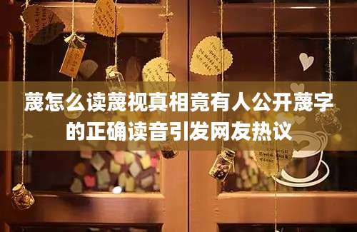 蔑怎么读蔑视真相竟有人公开蔑字的正确读音引发网友热议