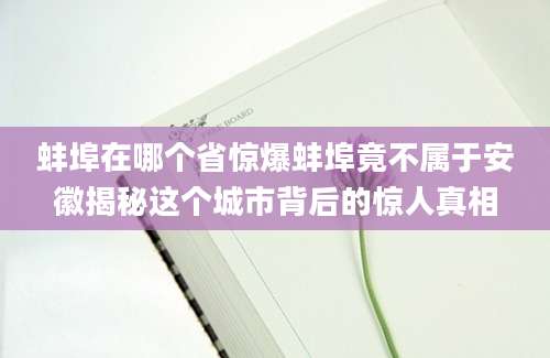 蚌埠在哪个省惊爆蚌埠竟不属于安徽揭秘这个城市背后的惊人真相