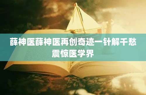 薛神医薛神医再创奇迹一针解千愁震惊医学界