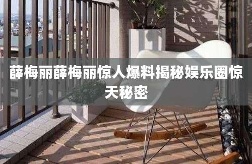 薛梅丽薛梅丽惊人爆料揭秘娱乐圈惊天秘密
