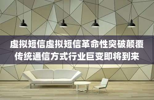 虚拟短信虚拟短信革命性突破颠覆传统通信方式行业巨变即将到来