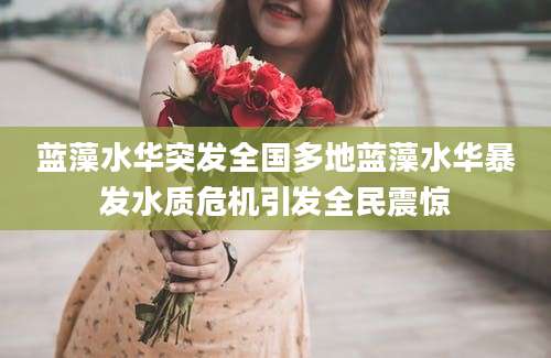 蓝藻水华突发全国多地蓝藻水华暴发水质危机引发全民震惊
