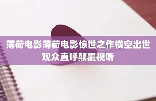 薄荷电影薄荷电影惊世之作横空出世观众直呼颠覆视听