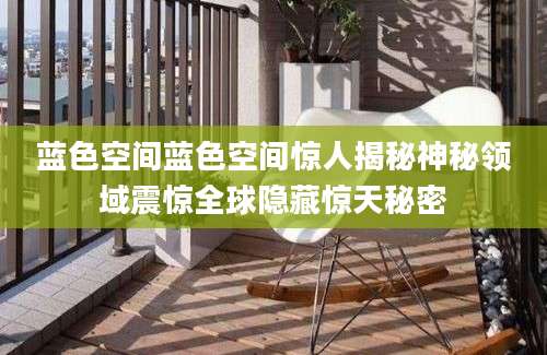 蓝色空间蓝色空间惊人揭秘神秘领域震惊全球隐藏惊天秘密