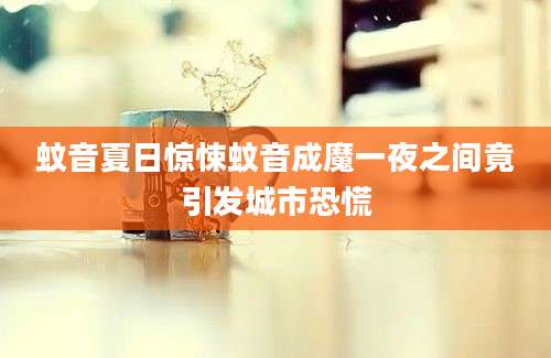 蚊音夏日惊悚蚊音成魔一夜之间竟引发城市恐慌