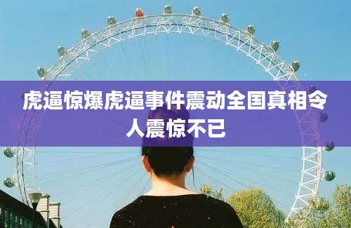 虎逼惊爆虎逼事件震动全国真相令人震惊不已