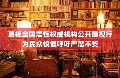 蔑视全国震惊权威机构公开蔑视行为民众愤慨呼吁严惩不贷