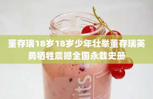 董存瑞18岁18岁少年壮举董存瑞英勇牺牲震撼全国永载史册
