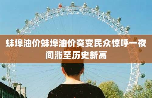 蚌埠油价蚌埠油价突变民众惊呼一夜间涨至历史新高