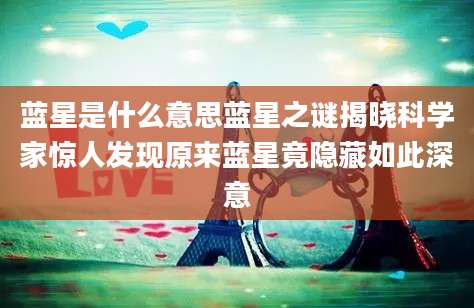 蓝星是什么意思蓝星之谜揭晓科学家惊人发现原来蓝星竟隐藏如此深意