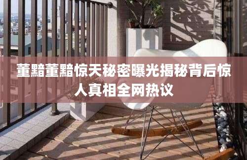 董黯董黯惊天秘密曝光揭秘背后惊人真相全网热议