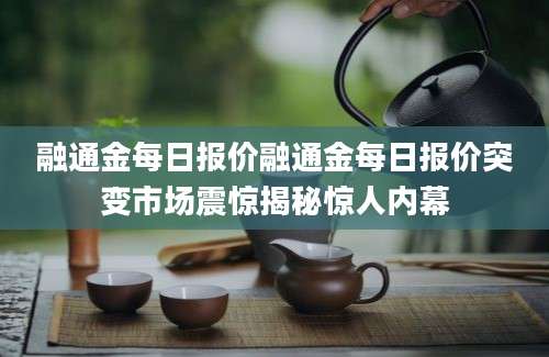 融通金每日报价融通金每日报价突变市场震惊揭秘惊人内幕