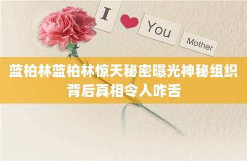 蓝柏林蓝柏林惊天秘密曝光神秘组织背后真相令人咋舌