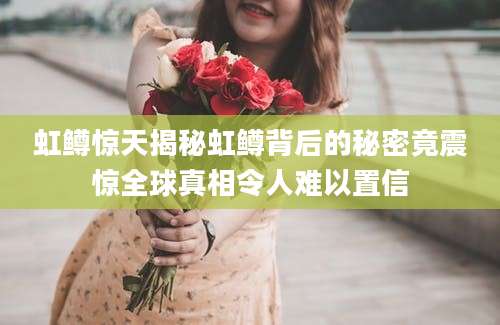 虹鳟惊天揭秘虹鳟背后的秘密竟震惊全球真相令人难以置信