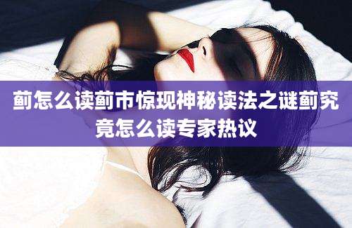 蓟怎么读蓟市惊现神秘读法之谜蓟究竟怎么读专家热议