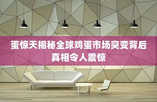 蛋惊天揭秘全球鸡蛋市场突变背后真相令人震惊
