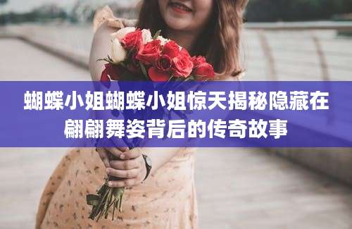 蝴蝶小姐蝴蝶小姐惊天揭秘隐藏在翩翩舞姿背后的传奇故事