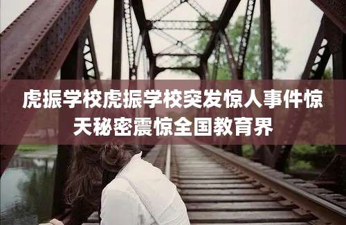 虎振学校虎振学校突发惊人事件惊天秘密震惊全国教育界