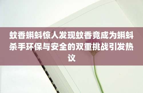 蚊香蝌蚪惊人发现蚊香竟成为蝌蚪杀手环保与安全的双重挑战引发热议