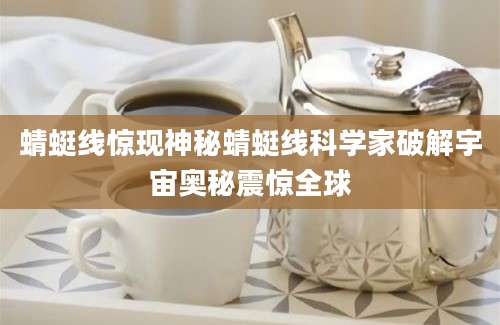 蜻蜓线惊现神秘蜻蜓线科学家破解宇宙奥秘震惊全球