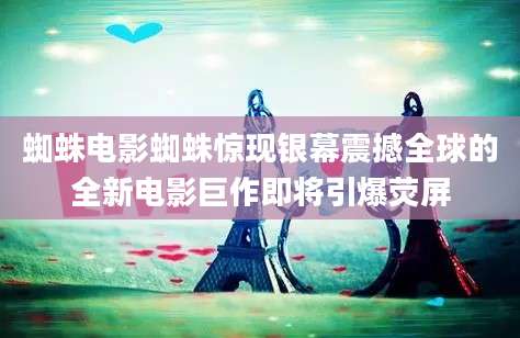 蜘蛛电影蜘蛛惊现银幕震撼全球的全新电影巨作即将引爆荧屏