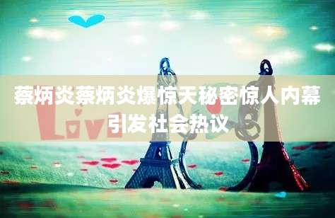 蔡炳炎蔡炳炎爆惊天秘密惊人内幕引发社会热议