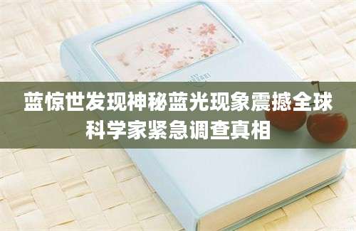 蓝惊世发现神秘蓝光现象震撼全球科学家紧急调查真相