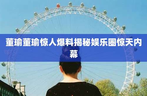 董瑜董瑜惊人爆料揭秘娱乐圈惊天内幕