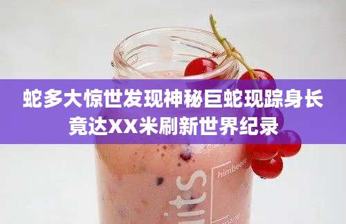 蛇多大惊世发现神秘巨蛇现踪身长竟达XX米刷新世界纪录