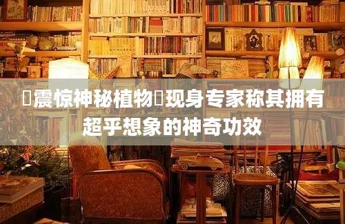 蘘震惊神秘植物蘘现身专家称其拥有超乎想象的神奇功效