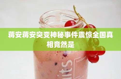 蒋安蒋安突变神秘事件震惊全国真相竟然是