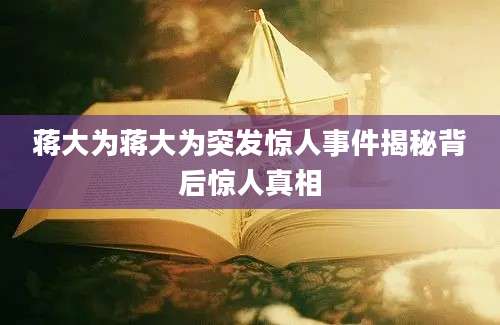 蒋大为蒋大为突发惊人事件揭秘背后惊人真相