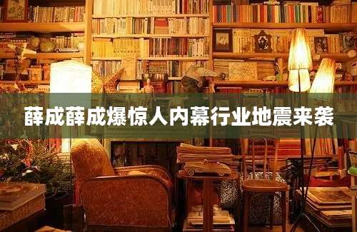 薛成薛成爆惊人内幕行业地震来袭