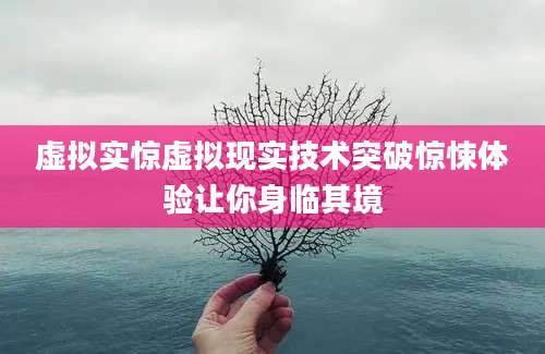 虚拟实惊虚拟现实技术突破惊悚体验让你身临其境