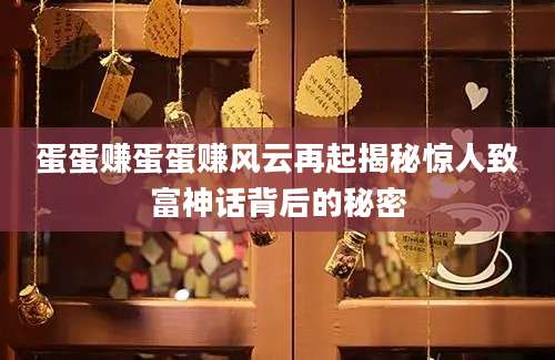 蛋蛋赚蛋蛋赚风云再起揭秘惊人致富神话背后的秘密
