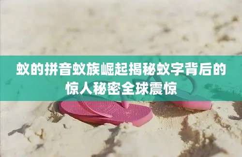 蚁的拼音蚁族崛起揭秘蚁字背后的惊人秘密全球震惊