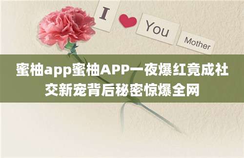 蜜柚app蜜柚APP一夜爆红竟成社交新宠背后秘密惊爆全网