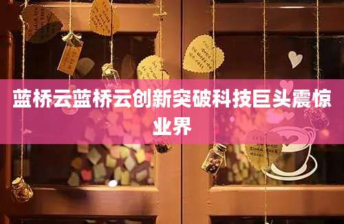蓝桥云蓝桥云创新突破科技巨头震惊业界