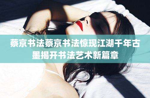蔡京书法蔡京书法惊现江湖千年古墨揭开书法艺术新篇章