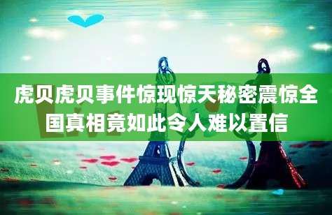 虎贝虎贝事件惊现惊天秘密震惊全国真相竟如此令人难以置信