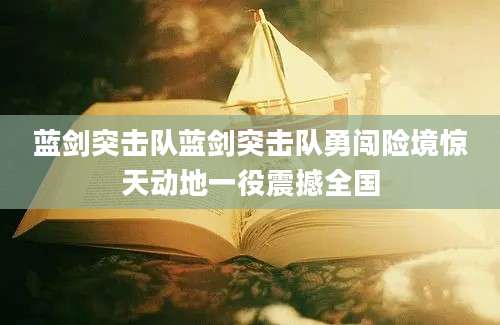 蓝剑突击队蓝剑突击队勇闯险境惊天动地一役震撼全国
