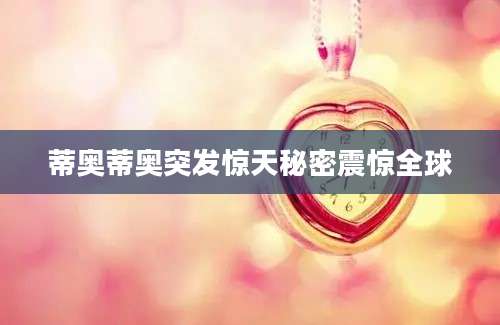 蒂奥蒂奥突发惊天秘密震惊全球