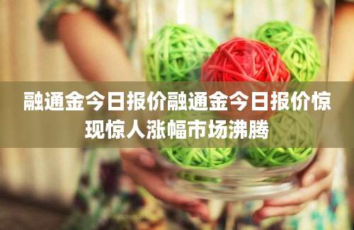 融通金今日报价融通金今日报价惊现惊人涨幅市场沸腾