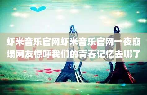 虾米音乐官网虾米音乐官网一夜崩塌网友惊呼我们的青春记忆去哪了